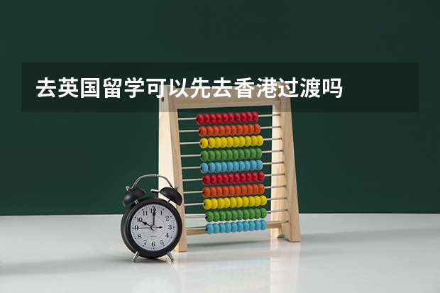 去英国留学可以先去香港过渡吗