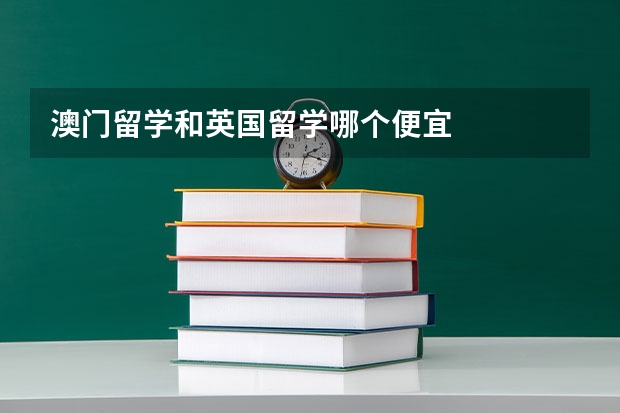 澳门留学和英国留学哪个便宜