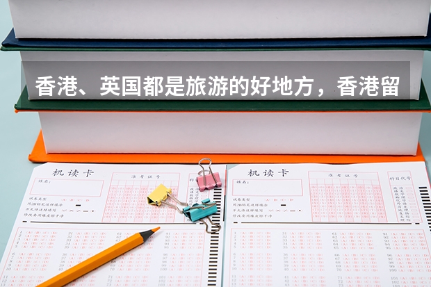 香港、英国都是旅游的好地方，香港留学有哪些优势？