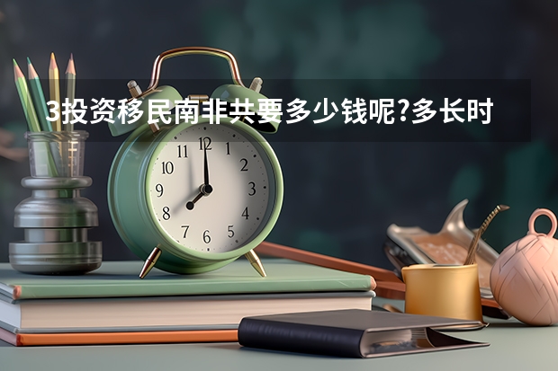 3.投资移民南非共要多少钱呢?多长时间才能取得户籍呢?,,,,,