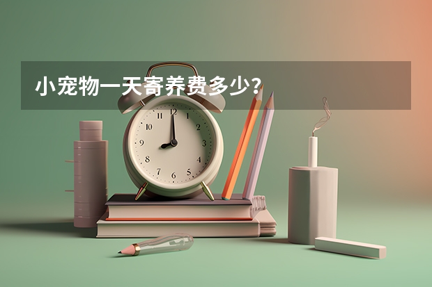 小宠物一天寄养费多少?