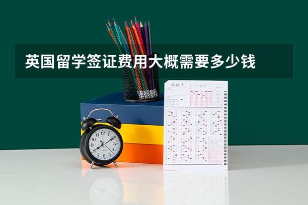 英国留学签证费用大概需要多少钱