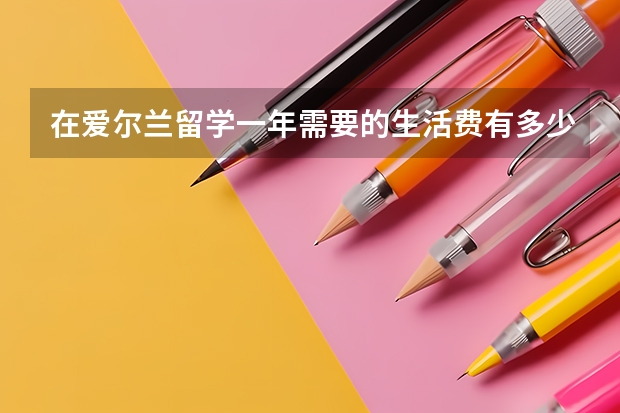 在爱尔兰留学一年需要的生活费有多少