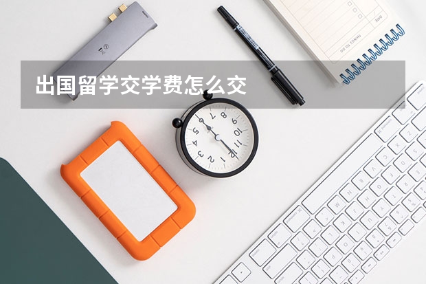 出国留学交学费怎么交