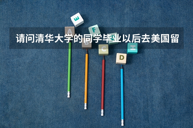 请问清华大学的同学毕业以后去美国留学都是自费的吗?