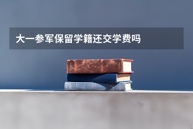 大一参军保留学籍还交学费吗