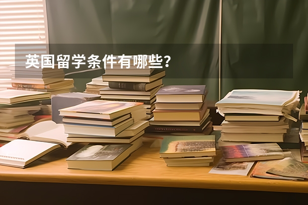 英国留学条件有哪些？