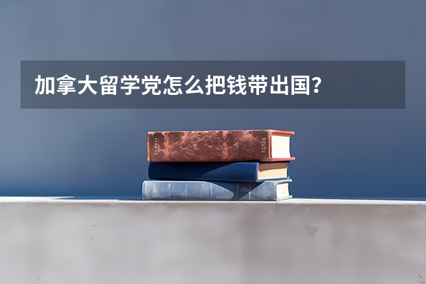 加拿大留学党怎么把钱带出国?