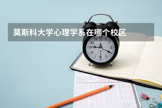 莫斯科大学心理学系在哪个校区