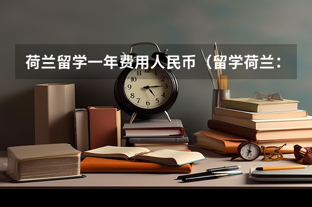 荷兰留学一年费用人民币（留学荷兰：你的学术之旅畅通无阻）