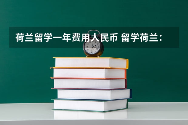 荷兰留学一年费用人民币 留学荷兰：你的学术之旅畅通无阻