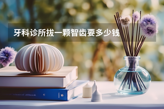 牙科诊所拔一颗智齿要多少钱