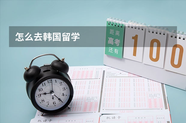 怎么去韩国留学