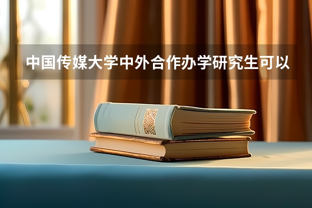 中国传媒大学中外合作办学研究生可以拿中传学位证吗