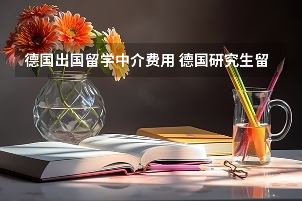 德国出国留学中介费用 德国研究生留学条件和费用?