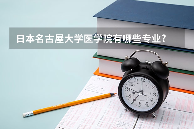 日本名古屋大学医学院有哪些专业?