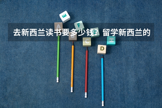 去新西兰读书要多少钱？留学新西兰的优势有哪些呢？