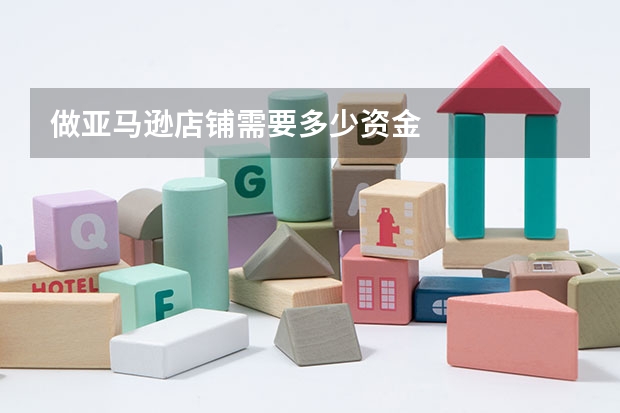 做亚马逊店铺需要多少资金
