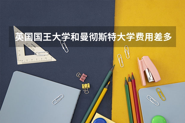 英国国王大学和曼彻斯特大学费用差多少？