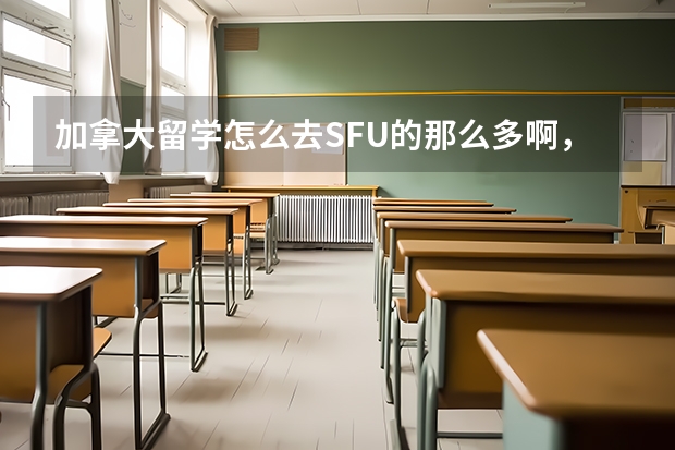 加拿大留学怎么去SFU的那么多啊,问个人只要不是去特牛的像多大的肯定就是SFU的。。维多利亚不好么?`