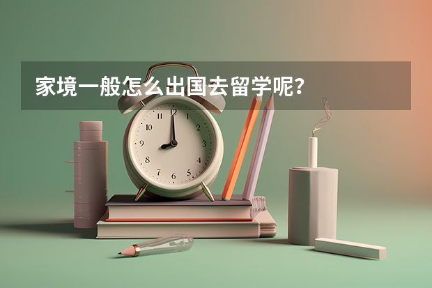 家境一般怎么出国去留学呢?