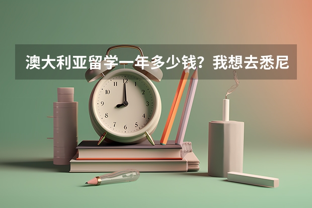 澳大利亚留学一年多少钱？我想去悉尼留学，会不会很贵？