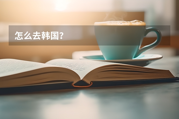 怎么去韩国?