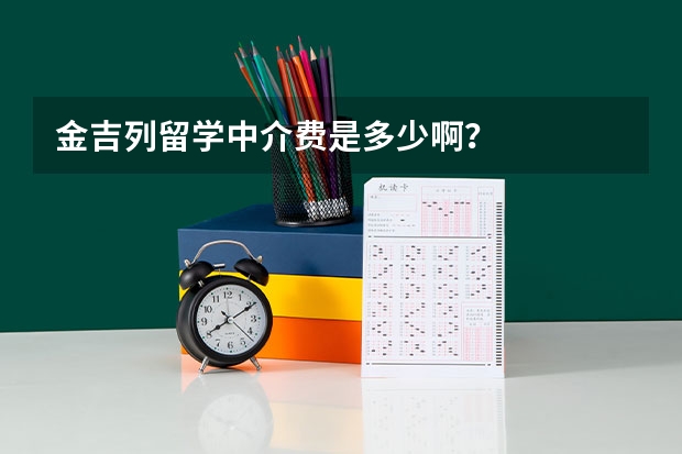 金吉列留学中介费是多少啊？