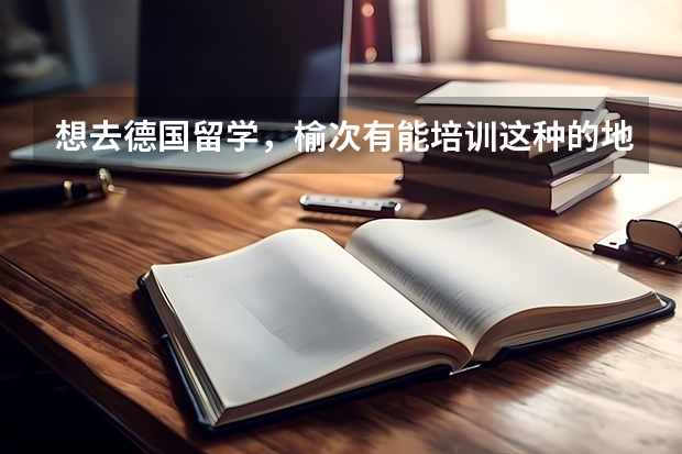 想去德国留学,榆次有能培训这种的地方吗?