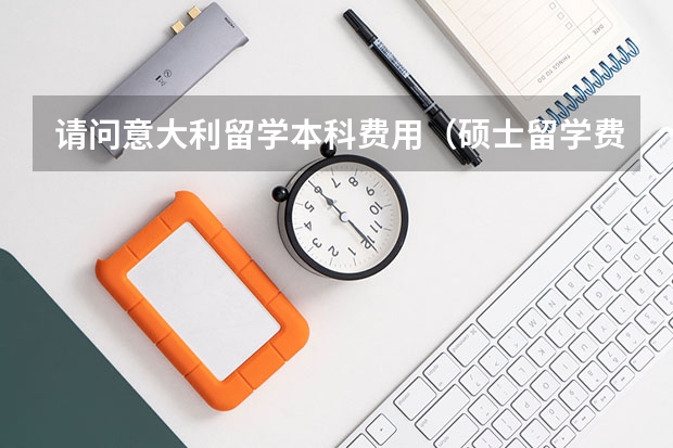 请问意大利留学本科费用(硕士留学费用)