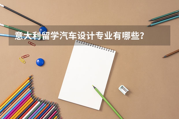 意大利留学汽车设计专业有哪些？