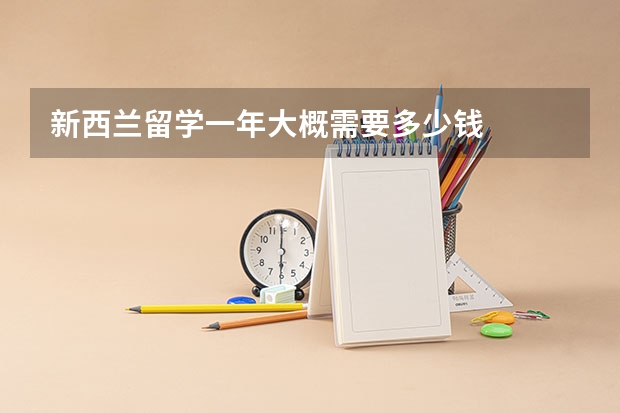 新西兰留学一年大概需要多少钱