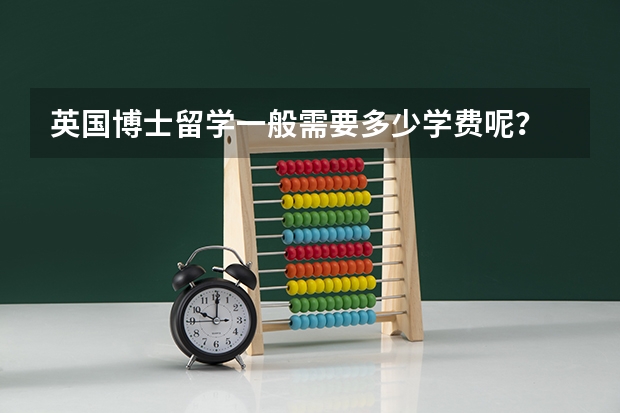 英国博士留学一般需要多少学费呢?