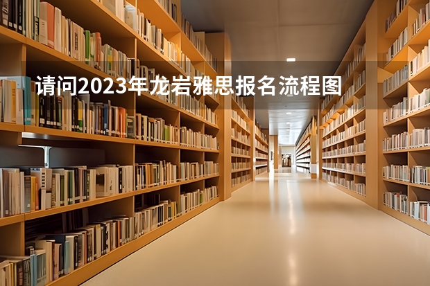 请问2023年龙岩雅思报名流程图 郴州去龙岩永定土楼费用