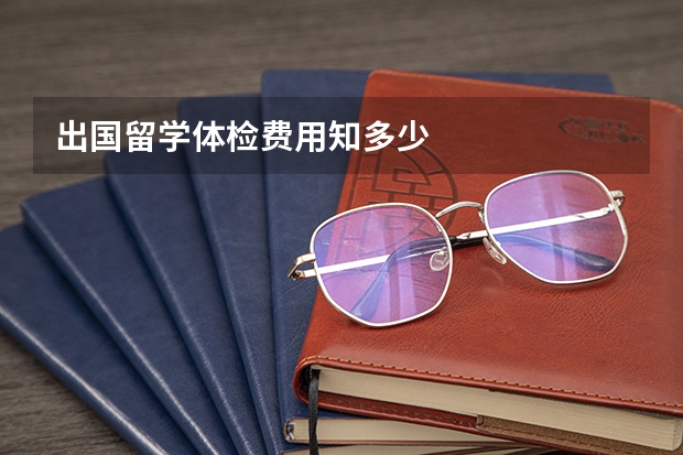 出国留学体检费用知多少