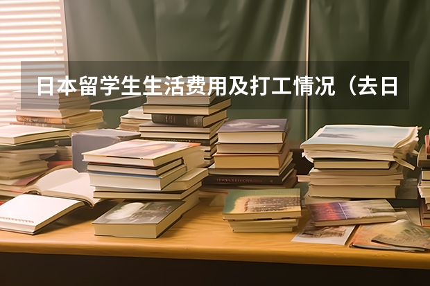 日本留学生生活费用及打工情况（去日本留学的花费及打工情况）