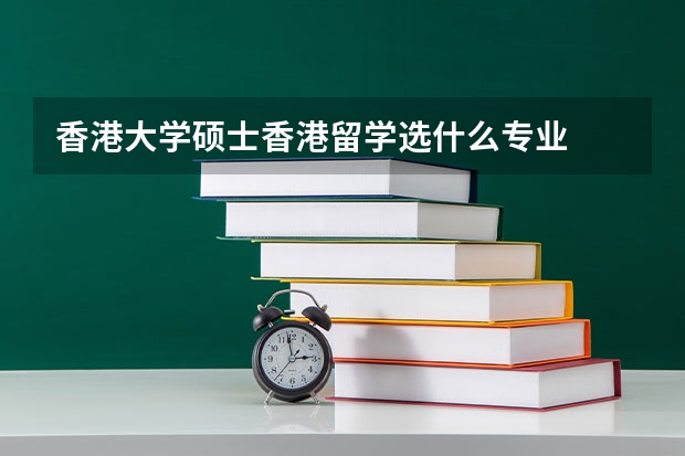 香港大学硕士香港留学选什么专业
