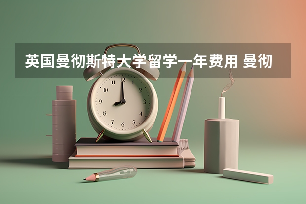 英国曼彻斯特大学留学一年费用 曼彻斯特大学留学费用一年