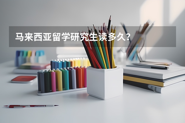 马来西亚留学研究生读多久?