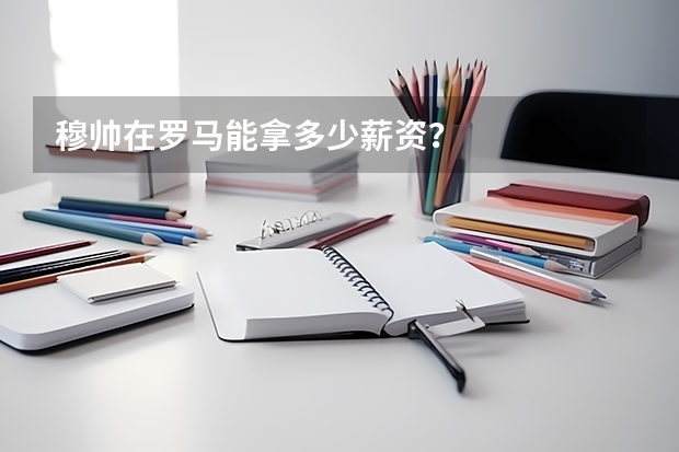 穆帅在罗马能拿多少薪资?