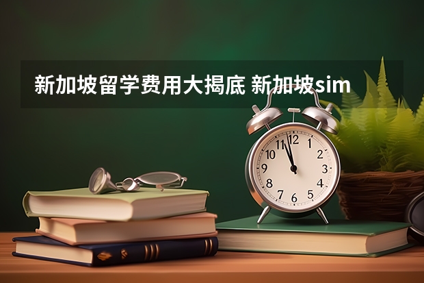新加坡留学费用大揭底 新加坡sim大学留学费用