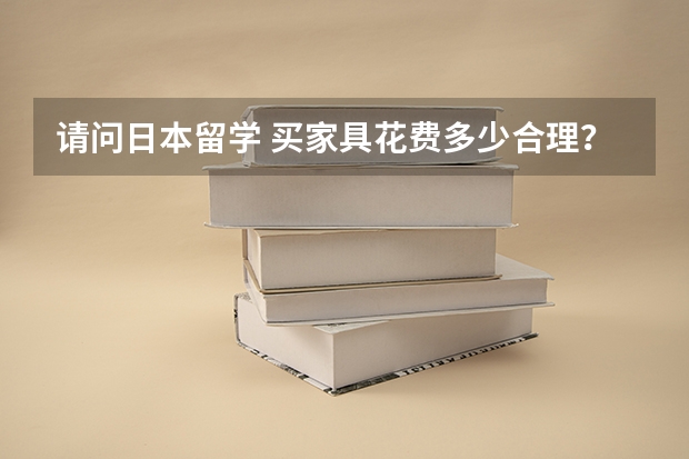 请问日本留学 买家具花费多少合理？