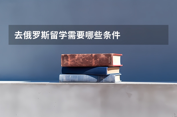 去俄罗斯留学需要哪些条件