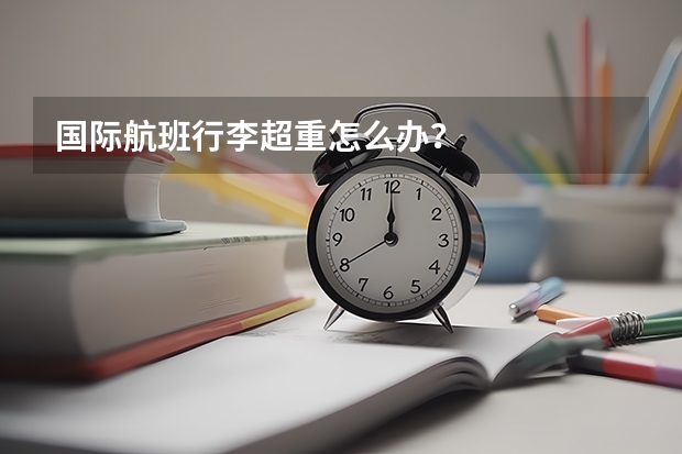 国际航班行李超重怎么办？