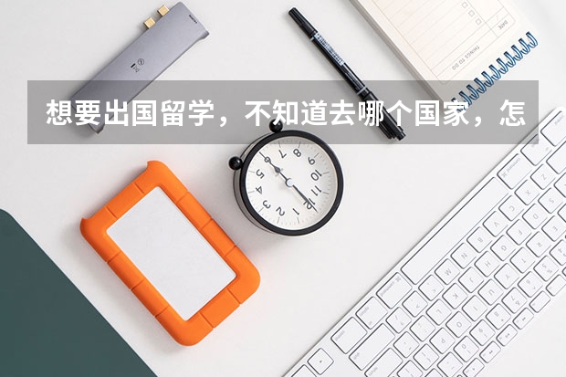 想要出国留学,不知道去哪个国家,怎么办?