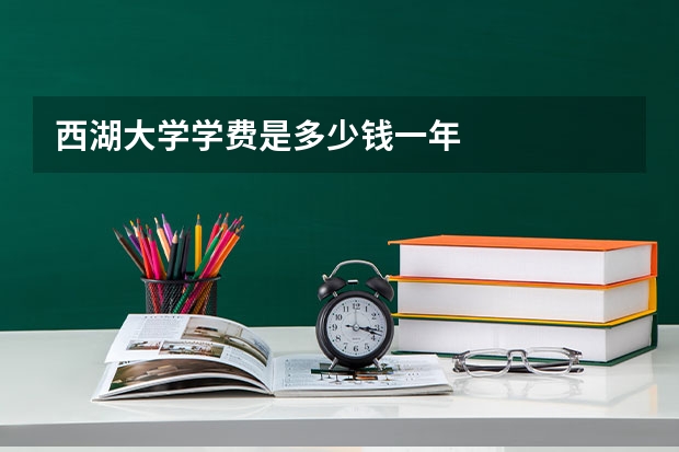 西湖大学学费是多少钱一年