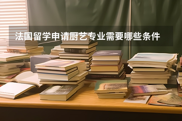 法国留学申请厨艺专业需要哪些条件