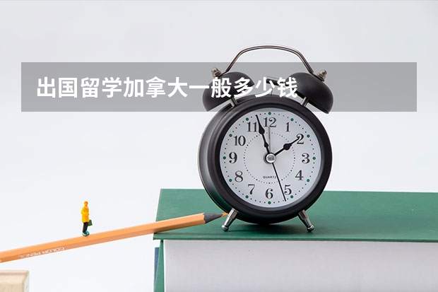 出国留学加拿大一般多少钱