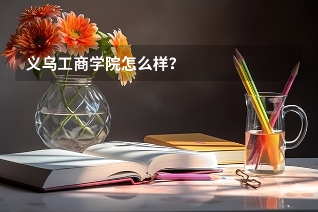 义乌工商学院怎么样?