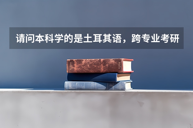 请问本科学的是土耳其语,跨专业考研适合考哪些专业会比较能够发挥优势?